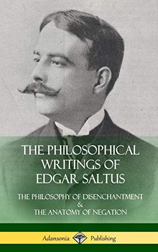 The Philosophical Writings of Edgar Saltus: The Philosophy of Disenchantment & The Anatomy of Negation (Hardcover)