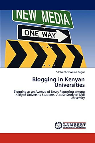 Blogging in Kenyan Universities: Blogging as an Avenue of News Reporting among Kenyan University Students: A case Study of Moi University
