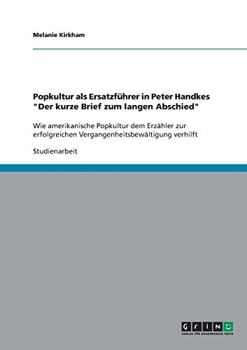 Popkultur als Ersatzführer in Peter Handkes Der kurze Brief zum langen Abschied: Wie amerikanische Popkultur dem Erzähler zur erfolgreichen Vergangenheitsbewältigung verhilft