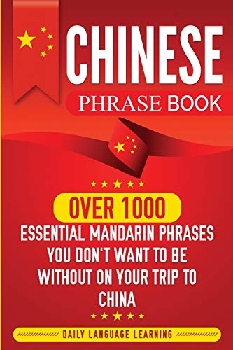 Chinese Phrase Book: Over 1000 Essential Mandarin Phrases You Don't Want to Be Without on Your Trip to China