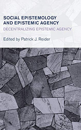 Social Epistemology and Epistemic Agency: Decentralizing Epistemic Agency (Collective Studies in Knowledge and Society)
