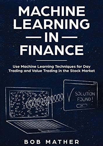 Bob Mather Machine Learning In Finance, Use Machine Learning Techniques For Day Trading And Value Trading In The Stock Market