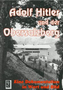 Adolf Hitler und der Obersalzberg: Eine Dokumentation in Wort und Bild