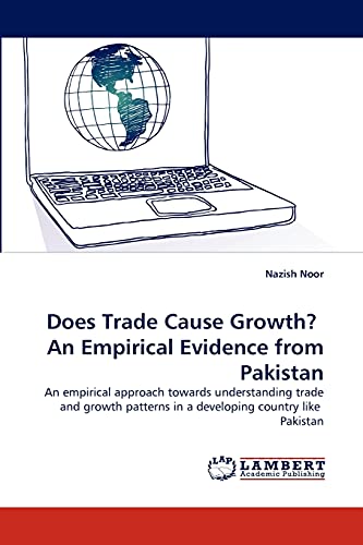 Does Trade Cause Growth? An Empirical Evidence from Pakistan: An empirical approach towards understanding trade and growth patterns in a developing country like Pakistan