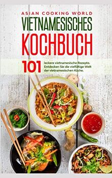 Vietnamesisches Kochbuch: 101 leckere vietnamesische Rezepte. Entdecken Sie die vielfältige Welt der vietnamesischen Küche.