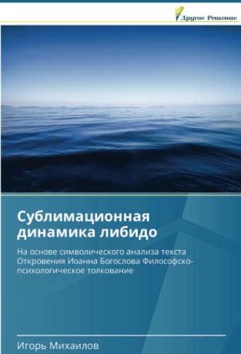 Сублимационная динамика либидо: На основе символического анализа текста Откровения Иоанна Богослова Философско-психологическое толкование: Na osnowe ... Filosofsko-psihologicheskoe tolkowanie