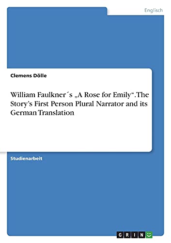 William Faulkner´s ¿A Rose for Emily¿. The Story¿s First Person Plural Narrator and its German Translation