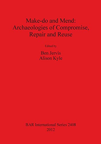 Make-do and Mend: Archaeologies of Compromise, Repair and Reuse (BAR International)