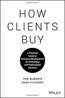 How Clients Buy: A Practical Guide to Business Development for Consulting and Professional Services