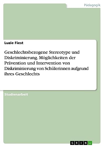 Geschlechtsbezogene Stereotype und Diskriminierung. Möglichkeiten der Prävention und Intervention von Diskriminierung von Schülerinnen aufgrund ihres Geschlechts