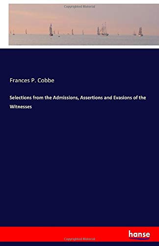 Selections from the Admissions, Assertions and Evasions of the Witnesses