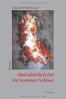 Und plötzlich fiel im Sommer Schnee: Roman