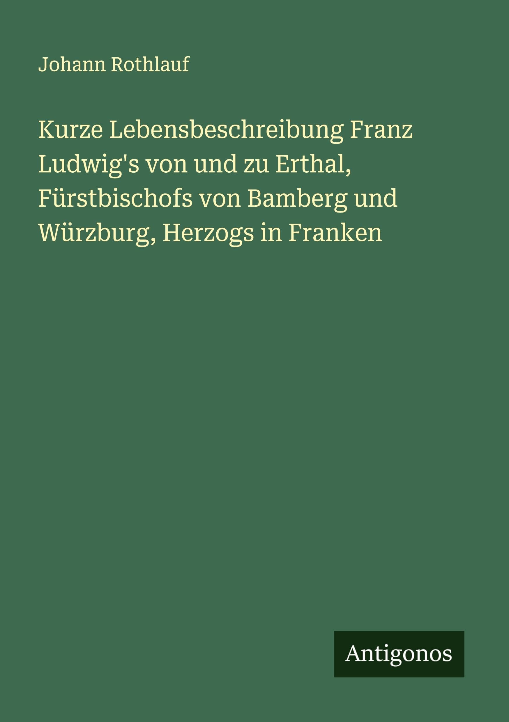 Kurze Lebensbeschreibung Franz Ludwig's von und zu Erthal, Fürstbischofs von Bamberg und Würzburg, Herzogs in Franken