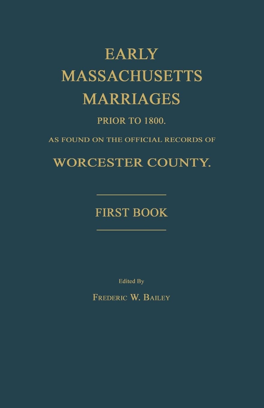 Early Massachusetts Marriages Prior to 1800, as Found on the Official Records of Worcester County. First Book