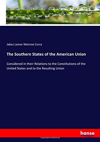 The Southern States of the American Union: Considered in their Relations to the Constitutions of the United States and to the Resulting Union