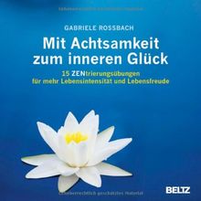 Mit Achtsamkeit zum inneren Glück: 15 ZENtrierungsübungen für mehr Lebensintensität und Lebensfreude