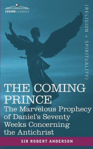 Robert Anderson The Coming Prince, The Marvelous Prophecy Of Daniel's Seventy Weeks Concerning The Antichrist, The Marvellous Prophecy Of Daniel's Seventy Weeks