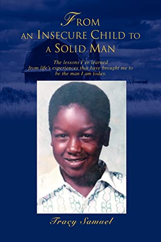 FROM AN INSECURE CHILD TO A SOLID MAN: The lessons I've learned from life's experiences that have brought me to be the man I am today.