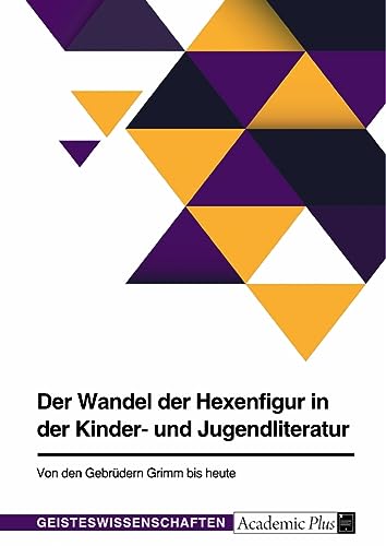 Der Wandel der Hexenfigur in der Kinder- und Jugendliteratur. Von den Gebrüdern Grimm bis heute