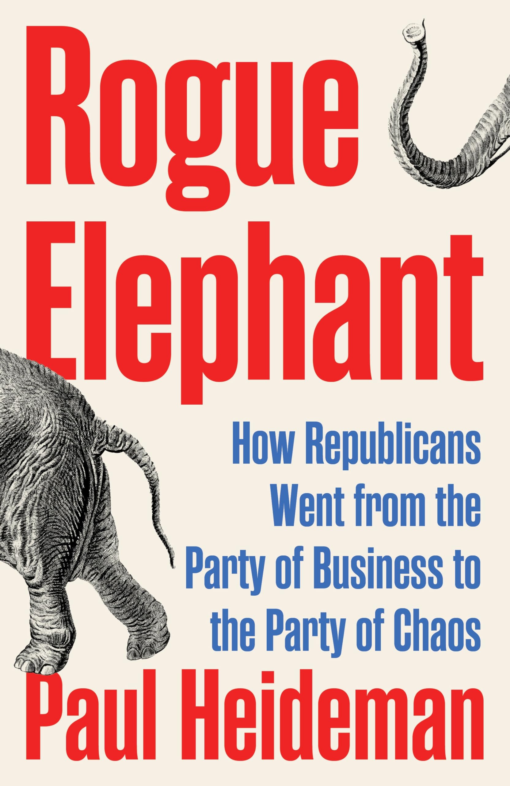 Heideman, Paul: Rogue Elephant: The Republicans from the Party of Business to the Party of Chaos