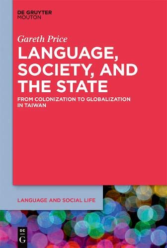 Language, Society, and the State: From Colonization to Globalization in Taiwan (Language and Social Life, Band 9)