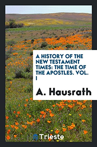 A History of the New Testament Times: The Time of the Apostles. Vol. I