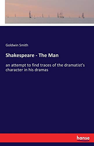 Shakespeare - The Man: an attempt to find traces of the dramatist's character in his dramas