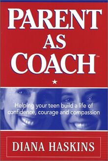 Parent As Coach: Helping Your Teen Build a Life of Confidence, Courage and Compassion