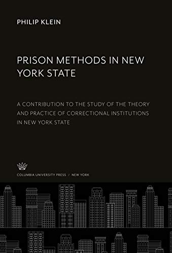 Prison Methods in New York State: A Contribution to the Study of the Theory and Practice of Correctional Institutions in New York State