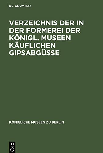 Verzeichnis der in der Formerei der Königl. Museen Käuflichen Gipsabgüsse: (ägyptische, vorderasiatische, griechische und römische Bildwerke, sowie ... Mittelalters, der Renaissance und Neuzeit.)