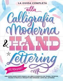 La Guida Completa alla Calligrafia Moderna & Hand Lettering per Principianti: Una guida passo dopo passo e un libro di esercizi con teoria, tecniche, ... e progetti per imparare l’arte del lettering