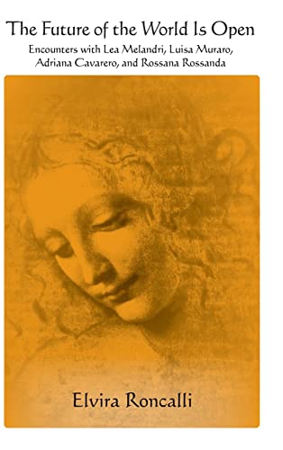The Future of the World Is Open: Encounters With Lea Melandri, Luisa Muraro, Adriana Cavarero, and Rossana Rossanda (SUNY Series in Contemporary Italian Philosophy)