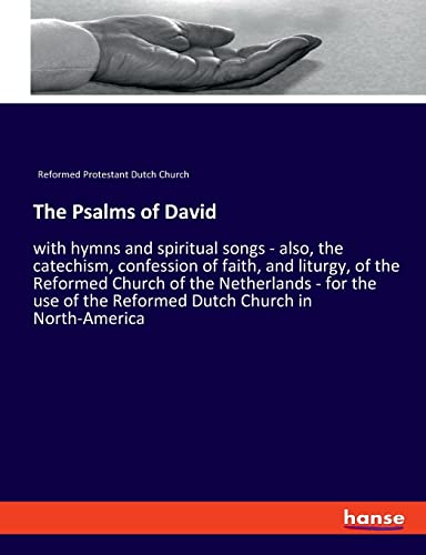 The Psalms of David: with hymns and spiritual songs - also, the catechism, confession of faith, and liturgy, of the Reformed Church of the Netherlands ... of the Reformed Dutch Church in North-America