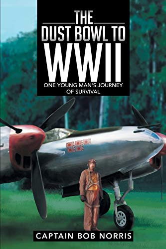 The Dust Bowl to Wwii: One Young Man's Journey of Survival