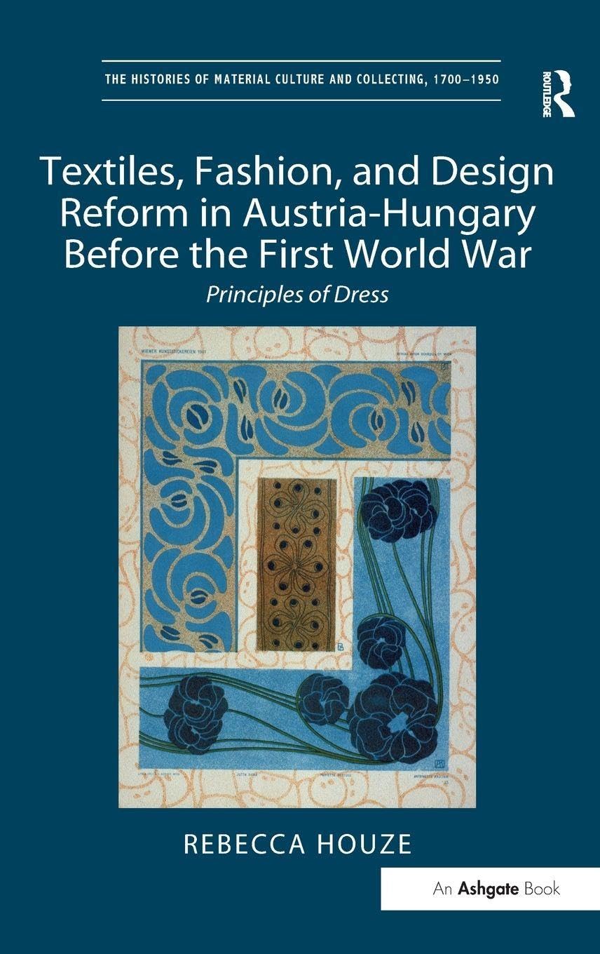 Textiles, Fashion, and Design Reform in Austria-Hungary Before the First World War: Principles of Dress (The Histories of Material Culture and Collecting, 1700-1950)