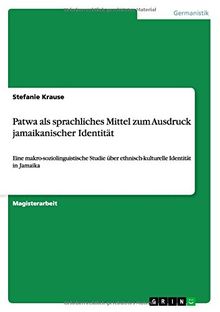 Patwa als sprachliches Mittel zum Ausdruck jamaikanischer Identität: Eine makro-soziolinguistische Studie über ethnisch-kulturelle Identität in Jamaika