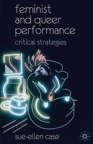 Feminist and Queer Performance: Critical Strategies