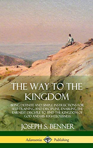 The Way to the Kingdom: Being Definite and Simple Instructions for Self-Training and Discipline, Enabling the Earnest Disci-ple to Find the Kingdom of God and his Righteousness (Hardcover)