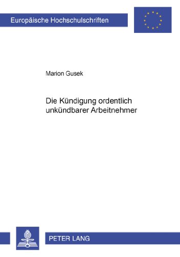 Die Kündigung ordentlich unkündbarer Arbeitnehmer (Europäische Hochschulschriften / European University Studies / Publications Universitaires Européennes)