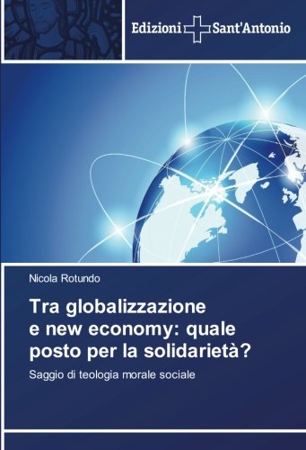 Tra globalizzazione e new economy: quale posto per la solidarietà?: Saggio di teologia morale sociale