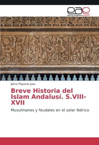 Breve Historia del Islam Andalusí. S.VIII-XVII: Musulmanes y feudales en el solar Ibérico