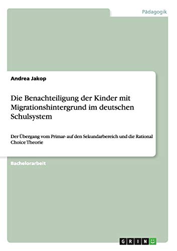 Die Benachteiligung der Kinder mit Migrationshintergrund im deutschen Schulsystem: Der Übergang vom Primar- auf den Sekundarbereich und die Rational Choice Theorie