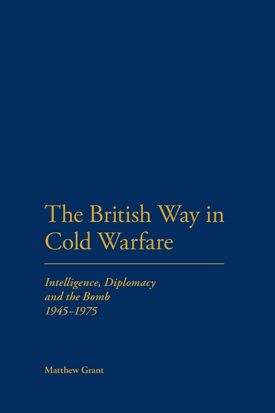 British Way in Cold Warfare: Intelligence, Diplomacy and the Bomb 1945-1975