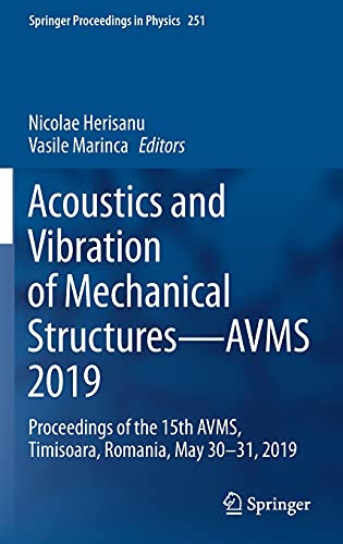 Acoustics and Vibration of Mechanical Structures―AVMS 2019: Proceedings of the 15th AVMS, Timisoara, Romania, May 30–31, 2019 (Springer Proceedings in Physics, 251, Band 251)