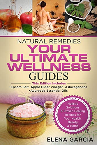 Elena García Natural Remedies, Your Ultimate Wellness Guides, Epsom Salt, Apple Cider Vinegar, Ashwagandha & Ayurveda Essential Oils (Holistic Medicine, Health,