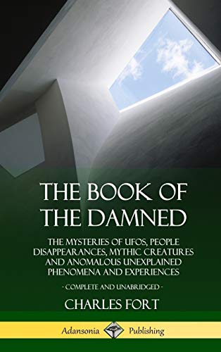 The Book of the Damned: The Mysteries of UFOs, People Disappearances, Mythic Creatures and Anomalous Unexplained Phenomena and Experiences, Complete and Unabridged (Hardcover)