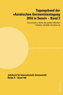 Tagungsband der «Asiatischen Germanistentagung 2016 in Seoul» – Band 2: Germanistik in Zeiten des großen Wandels ¿ Tradition, Identität, Orientierung ... Abhandlungen und Beiträge, Band 9992)