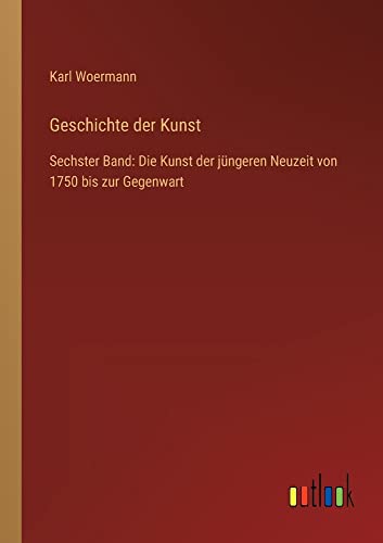 Geschichte der Kunst: Sechster Band: Die Kunst der jüngeren Neuzeit von 1750 bis zur Gegenwart