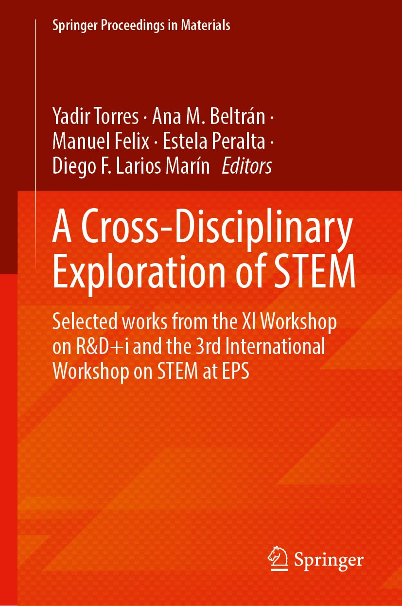 A Cross-Disciplinary Exploration of STEM: Selected Works From the XI Workshop on R&D+i and the 3rd International Workshop on STEM at EPS (Springer Proceedings in Materials, 85, Band 85)