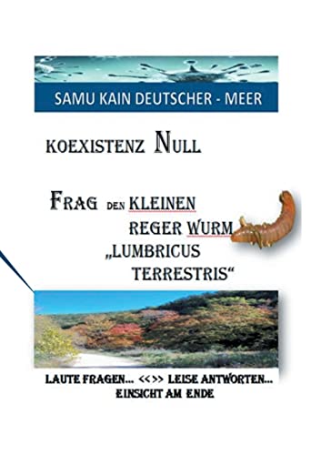 KOEXISTENZ NULL - Frag den kleinen Reger Wurm Lumbricus Terrestris: LAUTE FRAGEN LEISE ANTWORTEN - EINSICHT AM ENDE
